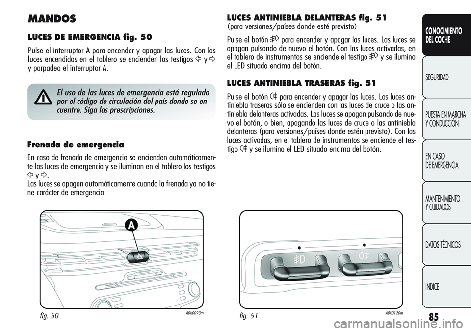Alfa Romeo Giulietta 2011 Manual de Empleo y Cuidado (in Spanish) 85
CONOCIMIENTO
DEL COCHE
SEGURIDAD
PUESTA EN MARCHA
Y CONDUCCIÓN
EN CASO
DE EMERGENCIA
MANTENIMIENTO
Y CUIDADOS
DATOS TÉCNICOS
INDICE
MANDOS
LUCES DE EMERGENCIA fig. 50
Pulse el interruptor A par Alfa Romeo Giulietta 2011 Manual de Empleo y Cuidado (in Spanish) 85
CONOCIMIENTO
DEL COCHE
SEGURIDAD
PUESTA EN MARCHA
Y CONDUCCIÓN
EN CASO
DE EMERGENCIA
MANTENIMIENTO
Y CUIDADOS
DATOS TÉCNICOS
INDICE
MANDOS
LUCES DE EMERGENCIA fig. 50
Pulse el interruptor A par