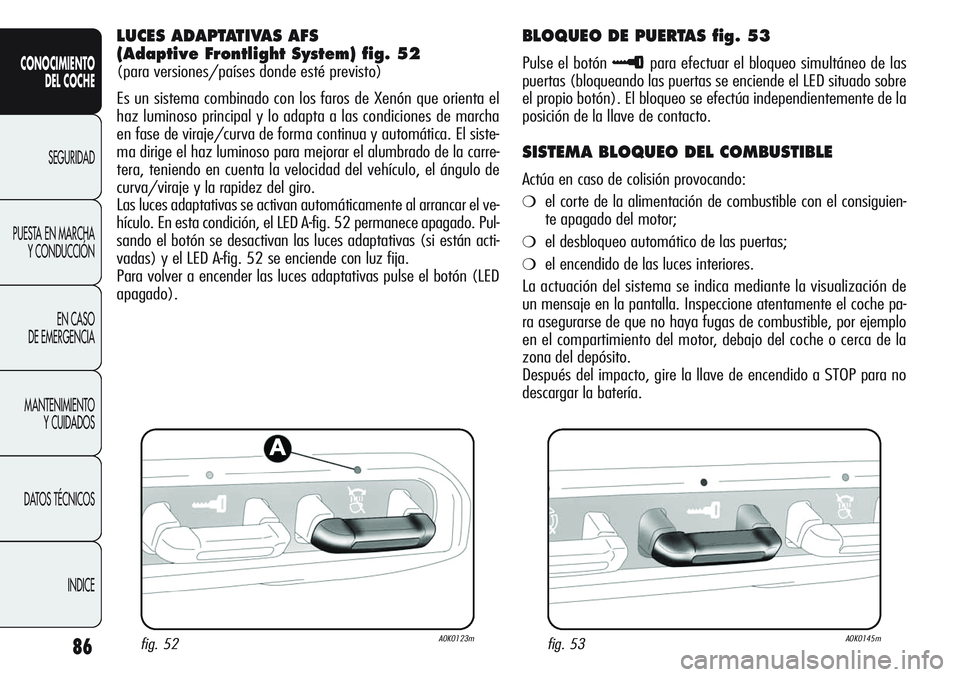 Alfa Romeo Giulietta 2011 Manual de Empleo y Cuidado (in Spanish) 86
CONOCIMIENTO
DEL COCHE
SEGURIDAD
PUESTA EN MARCHA
Y CONDUCCIÓN
EN CASO
DE EMERGENCIA
MANTENIMIENTO
Y CUIDADOS
DATOS TÉCNICOS
INDICE
LUCES ADAPTATIVAS AFS
(Adaptive Frontlight System) fig. 52
(p Alfa Romeo Giulietta 2011 Manual de Empleo y Cuidado (in Spanish) 86
CONOCIMIENTO
DEL COCHE
SEGURIDAD
PUESTA EN MARCHA
Y CONDUCCIÓN
EN CASO
DE EMERGENCIA
MANTENIMIENTO
Y CUIDADOS
DATOS TÉCNICOS
INDICE
LUCES ADAPTATIVAS AFS
(Adaptive Frontlight System) fig. 52
(p