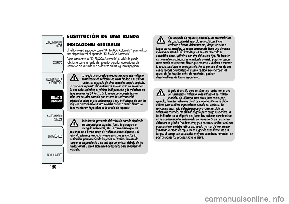 Alfa Romeo Giulietta 2013 Manual de Empleo y Cuidado (in Spanish) SUSTITUCIÓN DE UNA RUEDAINDICACIONES GENERALESEl vehículo está equipado con el “Kit Fix&Go Automatic“: para utilizar
este dispositivo ver el apartado “Kit Fix&Go Automatic”.
Como alternativ Alfa Romeo Giulietta 2013 Manual de Empleo y Cuidado (in Spanish) SUSTITUCIÓN DE UNA RUEDAINDICACIONES GENERALESEl vehículo está equipado con el “Kit Fix&Go Automatic“: para utilizar
este dispositivo ver el apartado “Kit Fix&Go Automatic”.
Como alternativ