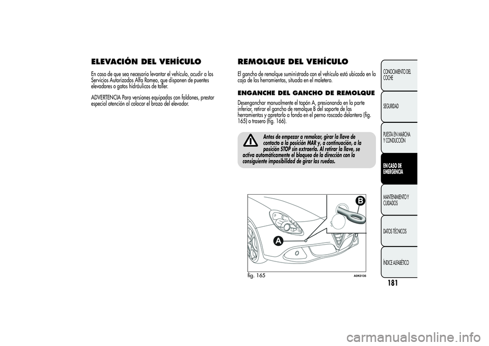 Alfa Romeo Giulietta 2013  Manual de Empleo y Cuidado (in Spanish) ELEVACIÓN DEL VEHÍCULOEn caso de que sea necesario levantar el vehículo, acudir a los
Servicios Autorizados Alfa Romeo, que disponen de puentes
elevadores o gatos hidráulicos de taller.
ADVERTENCI