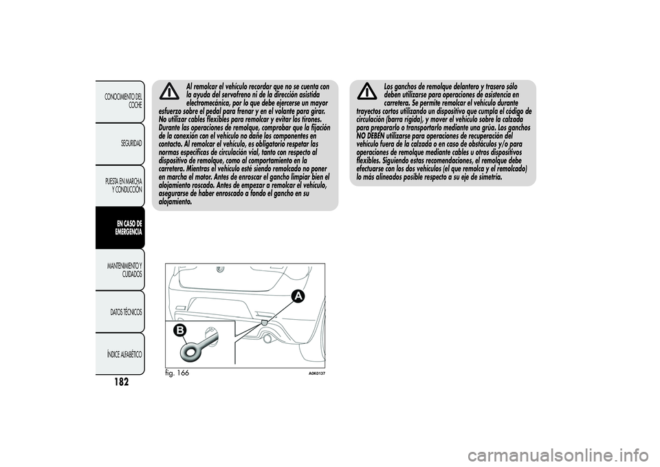 Alfa Romeo Giulietta 2013  Manual de Empleo y Cuidado (in Spanish) Al remolcar el vehículo recordar que no se cuenta con
la ayuda del servofreno ni de la dirección asistida
electromecánica, por lo que debe ejercerse un mayor
esfuerzo sobre el pedal para frenar y e