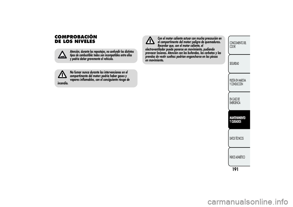 Alfa Romeo Giulietta 2013  Manual de Empleo y Cuidado (in Spanish) COMPROBACIÓN
DE LOS NIVELES
Atención, durante los repostajes, no confundir los distintos
tipos de combustible: todos son incompatibles entre ellos
y podría dañar gravemente el vehículo.No fumar n
