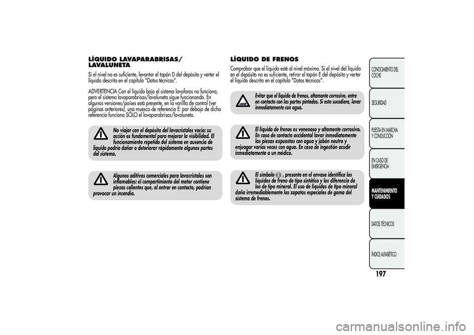 Alfa Romeo Giulietta 2013 Manual de Empleo y Cuidado (in Spanish) LÍQUIDO LAVAPARABRISAS/
LAVALUNETASi el nivel no es suficiente, levantar el tapón D del depósito y verter el
líquido descrito en el capítulo "Datos técnicos".
ADVERTENCIA Con el líquido Alfa Romeo Giulietta 2013 Manual de Empleo y Cuidado (in Spanish) LÍQUIDO LAVAPARABRISAS/
LAVALUNETASi el nivel no es suficiente, levantar el tapón D del depósito y verter el
líquido descrito en el capítulo "Datos técnicos".
ADVERTENCIA Con el líquido