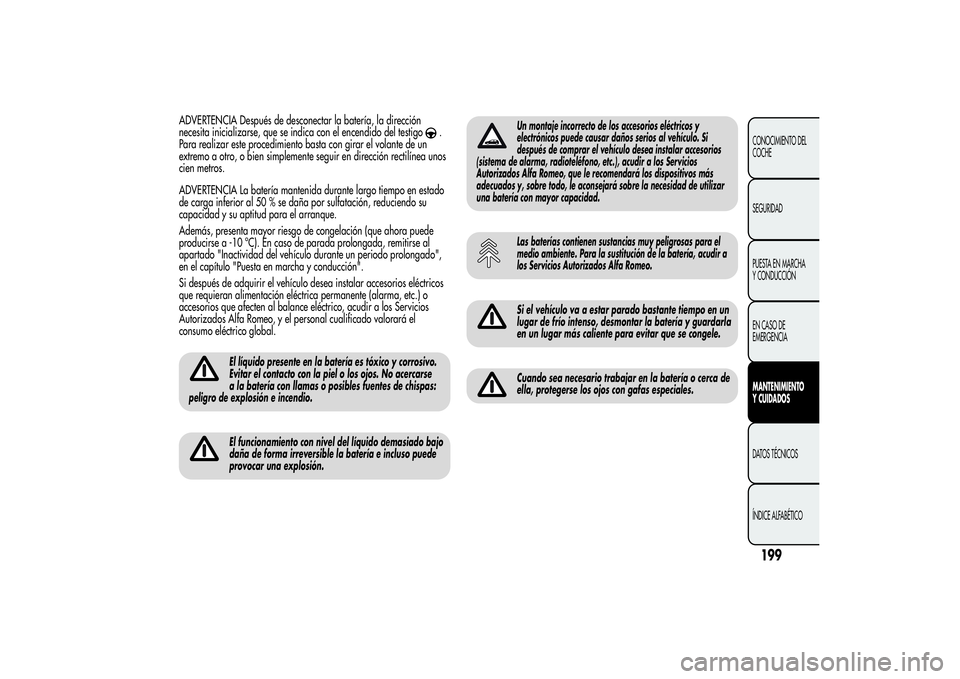 Alfa Romeo Giulietta 2013 Manual de Empleo y Cuidado (in Spanish) ADVERTENCIA Después de desconectar la batería, la dirección
necesita inicializarse, que se indica con el encendido del testigo
.
Para realizar este procedimiento basta con girar el volante de un
ex Alfa Romeo Giulietta 2013 Manual de Empleo y Cuidado (in Spanish) ADVERTENCIA Después de desconectar la batería, la dirección
necesita inicializarse, que se indica con el encendido del testigo
.
Para realizar este procedimiento basta con girar el volante de un
ex
