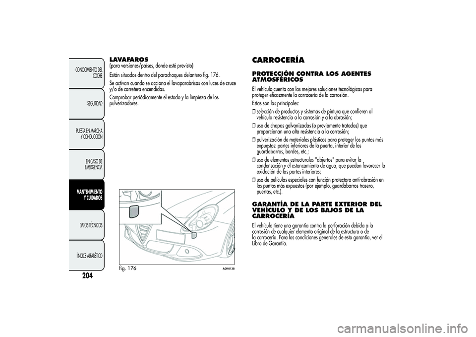 Alfa Romeo Giulietta 2013 Manual de Empleo y Cuidado (in Spanish) LAVAFAROS(para versiones/países, donde esté previsto)
Están situados dentro del parachoques delantero fig. 176.
Se activan cuando se acciona el lavaparabrisas con luces de cruce
y/o de carretera en Alfa Romeo Giulietta 2013 Manual de Empleo y Cuidado (in Spanish) LAVAFAROS(para versiones/países, donde esté previsto)
Están situados dentro del parachoques delantero fig. 176.
Se activan cuando se acciona el lavaparabrisas con luces de cruce
y/o de carretera en