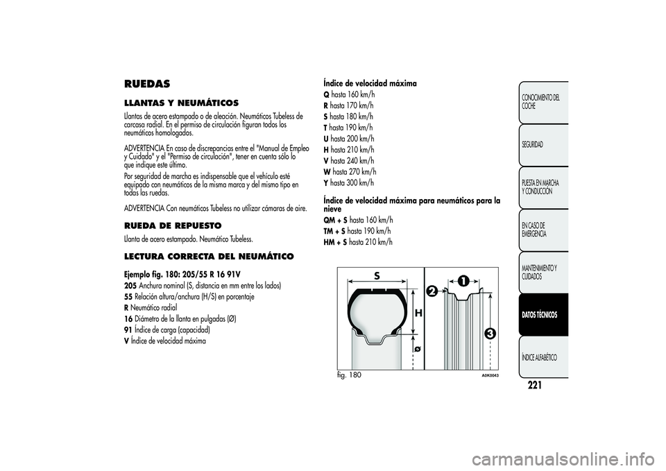 Alfa Romeo Giulietta 2013  Manual de Empleo y Cuidado (in Spanish) RUEDASLLANTAS Y NEUMÁTICOSLlantas de acero estampado o de aleación. Neumáticos Tubeless de
carcasa radial. En el permiso de circulación figuran todos los
neumáticos homologados.
ADVERTENCIA En ca
