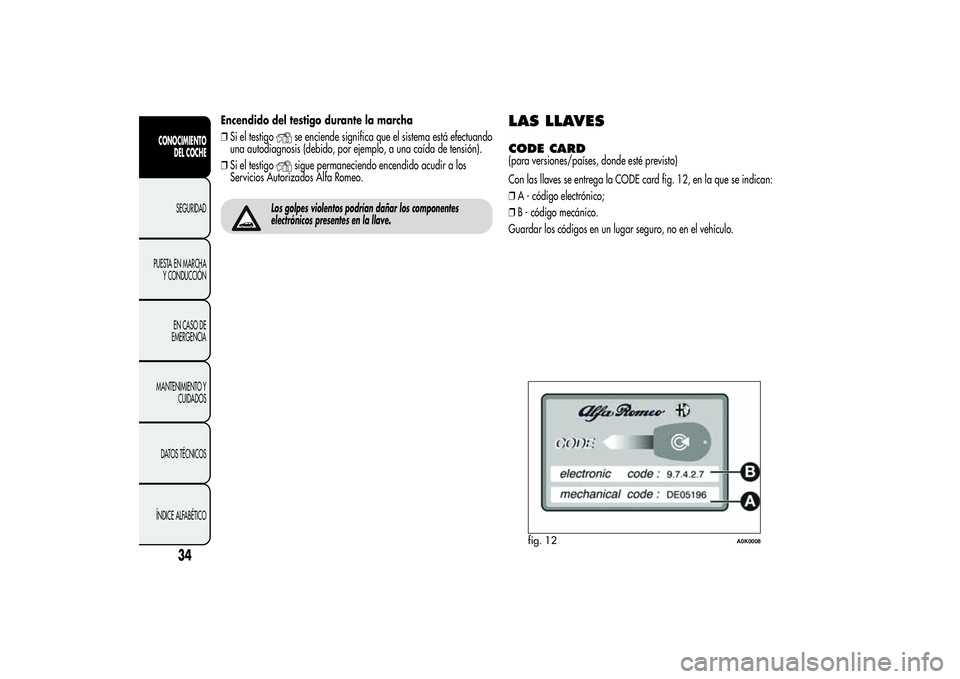 Alfa Romeo Giulietta 2013  Manual de Empleo y Cuidado (in Spanish) Encendido del testigo durante la marcha
❒Si el testigo
se enciende significa que el sistema está efectuando
una autodiagnosis (debido, por ejemplo, a una caída de tensión).
❒Si el testigosigue 