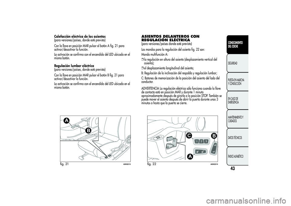 Alfa Romeo Giulietta 2013 Manual de Empleo y Cuidado (in Spanish) Calefacción eléctrica de los asientos
(para versiones/países, donde esté previsto)
Con la llave en posición MAR pulsar el botón A fig. 21 para
activar/desactivar la función.
La activación se c Alfa Romeo Giulietta 2013 Manual de Empleo y Cuidado (in Spanish) Calefacción eléctrica de los asientos
(para versiones/países, donde esté previsto)
Con la llave en posición MAR pulsar el botón A fig. 21 para
activar/desactivar la función.
La activación se c