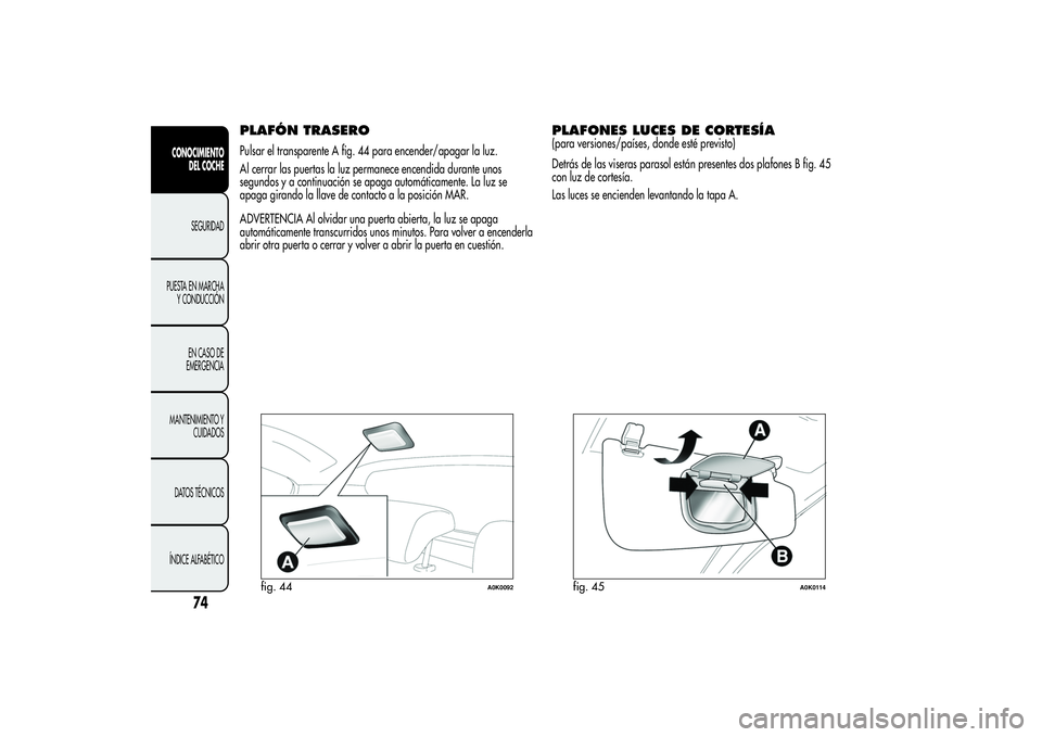 Alfa Romeo Giulietta 2013  Manual de Empleo y Cuidado (in Spanish) PLAFÓN TRASEROPulsar el transparente A fig. 44 para encender/apagar la luz.
Al cerrar las puertas la luz permanece encendida durante unos
segundos y a continuación se apaga automáticamente. La luz 