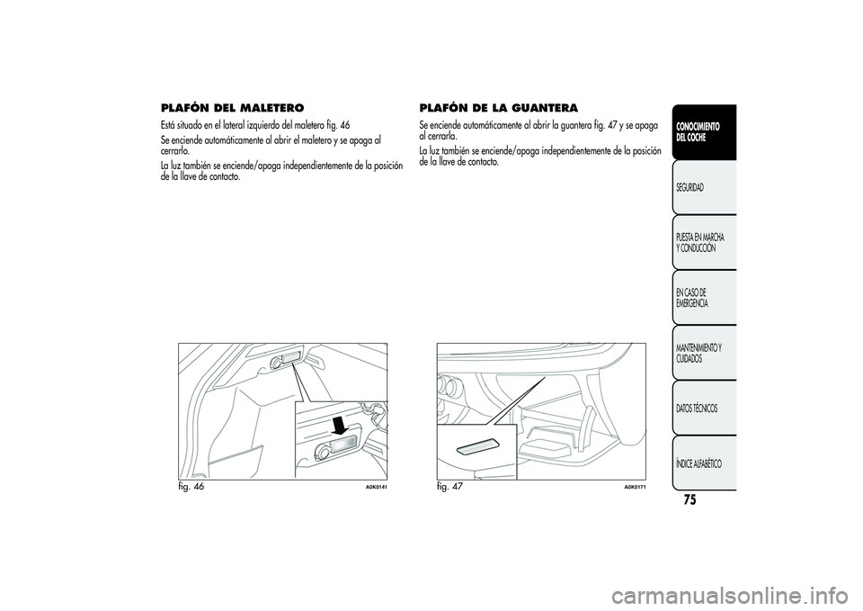 Alfa Romeo Giulietta 2013  Manual de Empleo y Cuidado (in Spanish) PLAFÓN DEL MALETEROEstá situado en el lateral izquierdo del maletero fig. 46
Se enciende automáticamente al abrir el maletero y se apaga al
cerrarlo.
La luz también se enciende/apaga independiente