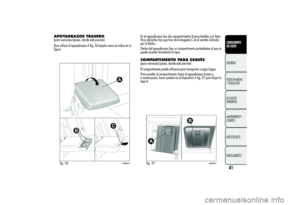 Alfa Romeo Giulietta 2013  Manual de Empleo y Cuidado (in Spanish) APOYABRAZOS TRASERO(para versiones/países, donde esté previsto)
Para utilizar el apoyabrazos A fig. 56 bajarlo como se indica en la
figura.En el apoyabrazos hay dos compartimentos B para botellas y/