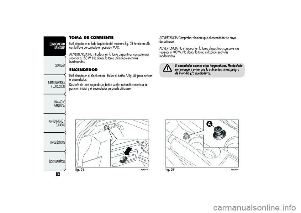 Alfa Romeo Giulietta 2013  Manual de Empleo y Cuidado (in Spanish) TOMA DE CORRIENTEEstá situada en el lado izquierdo del maletero.fig. 58 Funciona sólo
con la llave de contacto en posición MAR.
ADVERTENCIA No introducir en la toma dispositivos con potencia
superi