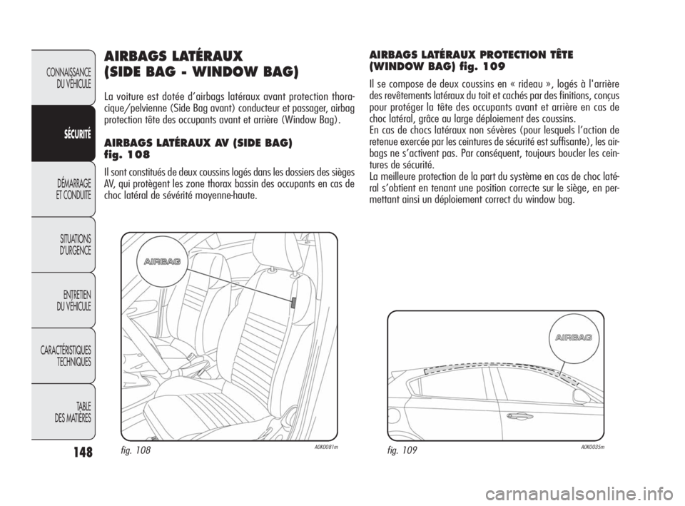 Alfa Romeo Giulietta 2010  Notice dentretien (in French) 148
CONNAISSANCE 
DU VÉHICULE
SÉCURITÉ
DÉMARRAGE 
ET CONDUITE
SITUATIONS 
D’URGENCE
ENTRETIEN 
DU VÉHICULE
CARACTÉRISTIQUES 
TECHNIQUES
TABLE
DES MATIÈRES
AIRBAGS LATÉRAUX 
(SIDE BAG - WINDO