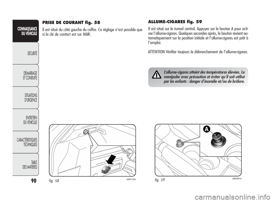 Alfa Romeo Giulietta 2010  Notice dentretien (in French) 90
CONNAISSANCE
DU VÉHICULE
SÉCURITÉ
DÉMARRAGE
ET CONDUITE
SITUATIONS
D’URGENCE
ENTRETIEN
DU VÉHICULE
CARACTÉRISTIQUES
TECHNIQUES
TA B L E
DES MATIÈRES
ALLUME-CIGARES fig. 59
Il est situé su