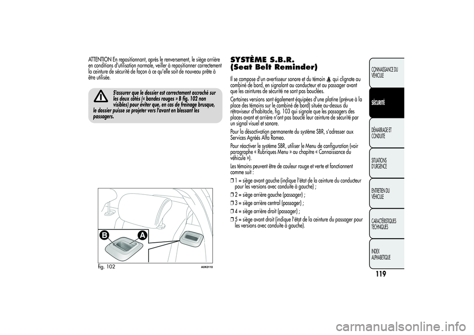 Alfa Romeo Giulietta 2013  Notice dentretien (in French) ATTENTION En repositionnant, après le renversement, le siège arrière
en conditions d'utilisation normale, veiller à repositionner correctement
la ceinture de sécurité de façon à ce qu'