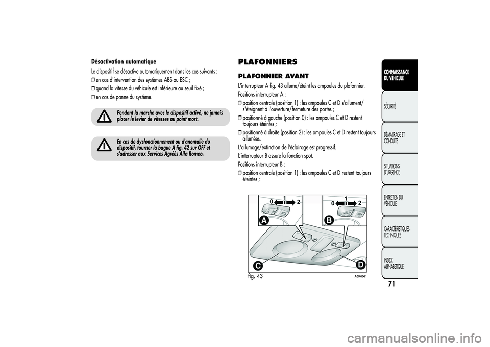 Alfa Romeo Giulietta 2013  Notice dentretien (in French) Désactivation automatique
Le dispositif se désactive automatiquement dans les cas suivants :
❒en cas d'intervention des systèmes ABS ou ESC ;
❒quand la vitesse du véhicule est inférieure 
