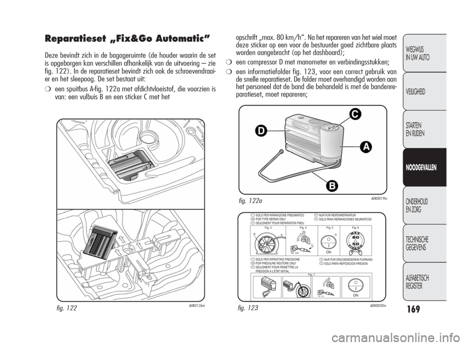 Alfa Romeo Giulietta 2010  Instructieboek (in Dutch) 169
WEGWIJS 
IN UW AUTO
VEILIGHEID
STARTEN 
EN RIJDEN
NOODGEVALLEN
ONDERHOUD 
EN ZORG
TECHNISCHE 
GEGEVENS
ALFABETISCH 
REGISTER
Reparatieset „Fix&Go Automatic”
Deze bevindt zich in de bagageruimt