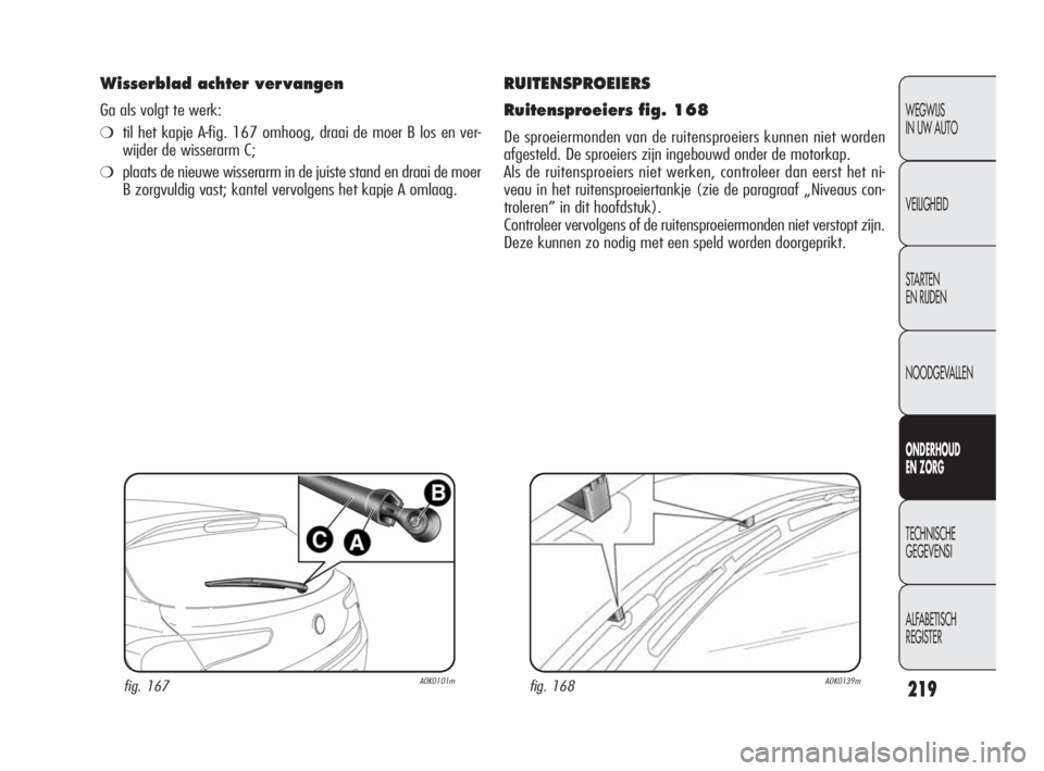 Alfa Romeo Giulietta 2010  Instructieboek (in Dutch) 219
WEGWIJS 
IN UW AUTO
VEILIGHEID
STARTEN 
EN RIJDEN
NOODGEVALLEN
ONDERHOUD 
EN ZORG
TECHNISCHE 
GEGEVENSI
ALFABETISCH 
REGISTER
RUITENSPROEIERS
Ruitensproeiers fig. 168
De sproeiermonden van de ruit