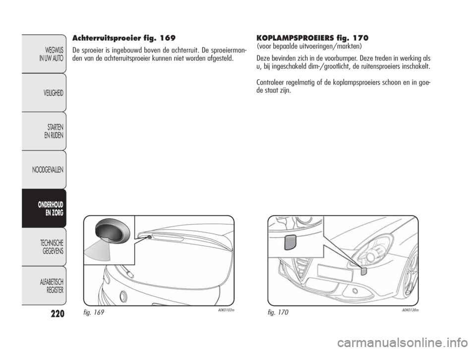 Alfa Romeo Giulietta 2010  Instructieboek (in Dutch) 220
WEGWIJS 
IN UW AUTO
VEILIGHEID
STARTEN 
EN RIJDEN
NOODGEVALLEN
ONDERHOUD 
EN ZORG
TECHNISCHE 
GEGEVENS
ALFABETISCH 
REGISTER
Achterruitsproeier fig. 169
De sproeier is ingebouwd boven de achterrui
