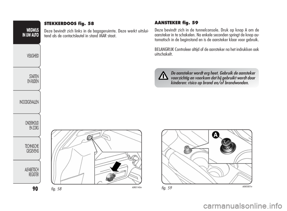 Alfa Romeo Giulietta 2010  Instructieboek (in Dutch) 90
WEGWIJS
IN UW AUTO
VEILIGHEID
STARTEN
EN RIJDEN
INOODGEVALLEN
ONDERHOUD
EN ZORG
TECHNISCHE
GEGEVENS
ALFABETISCH
REGISTER
AANSTEKER fig. 59
Deze bevindt zich in de tunnelconsole. Druk op knop A om d