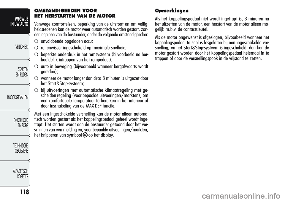 Alfa Romeo Giulietta 2012  Instructieboek (in Dutch) 118
WEGWIJS
IN UW AUTO
VEILIGHEID
STARTEN 
EN RIJDEN
INOODGEVALLEN
ONDERHOUD
EN ZORG
TECHNISCHE
GEGEVENS
ALFABETISCH 
REGISTER
Opmerkingen
Als het koppelingspedaal niet wordt ingetrapt is, 3 minuten n