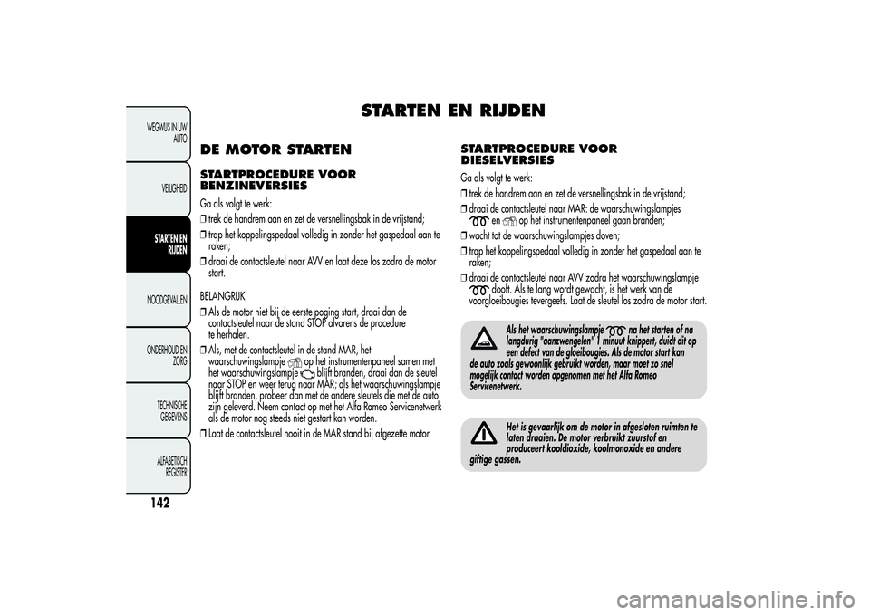 Alfa Romeo Giulietta 2013  Instructieboek (in Dutch) STARTEN EN RIJDEN
DE MOTOR STARTENSTARTPROCEDURE VOOR
BENZINEVERSIESGa als volgt te werk:
❒trek de handrem aan en zet de versnellingsbak in de vrijstand;
❒trap het koppelingspedaal volledig in zon