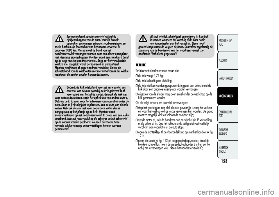 Alfa Romeo Giulietta 2013  Instructieboek (in Dutch) Een gemonteerd noodreservewiel wijzigt de
rijeigenschappen van de auto. Vermijd bruusk
optrekken en remmen, scherpe stuurbewegingen en
snelle bochten. De levensduur van het noodreservewiel is
ongeveer