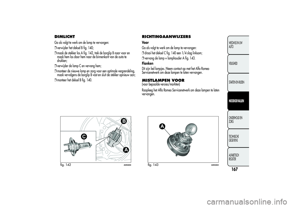 Alfa Romeo Giulietta 2013  Instructieboek (in Dutch) DIMLICHTGa als volgt te werk om de lamp te vervangen:
❒verwijder het deksel B fig. 140;
❒maak de stekker los A fig. 142, trek de borglip B naar voor en
maak hem los door hem naar de binnenkant van