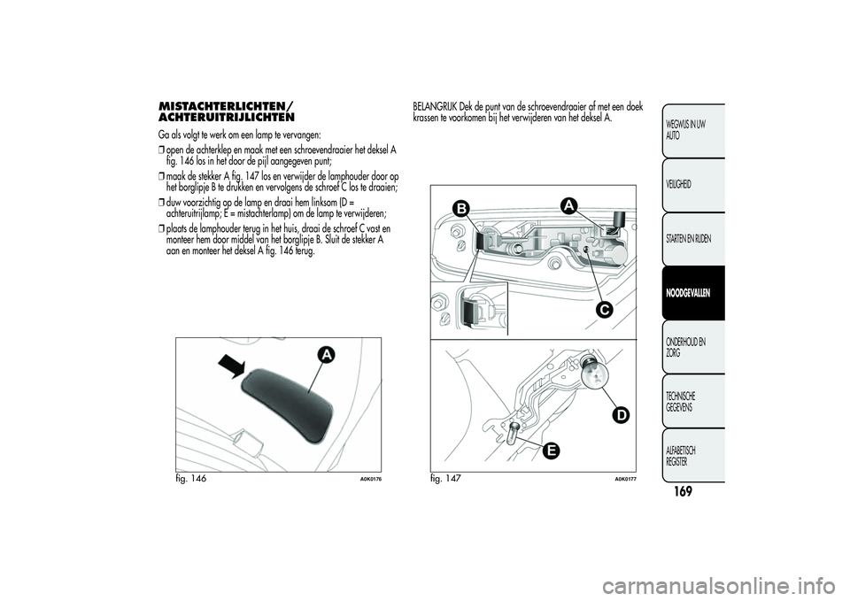 Alfa Romeo Giulietta 2013  Instructieboek (in Dutch) MISTACHTERLICHTEN/
ACHTERUITRIJLICHTENGa als volgt te werk om een lamp te vervangen:
❒open de achterklep en maak met een schroevendraaier het deksel A
fig. 146 los in het door de pijl aangegeven pun