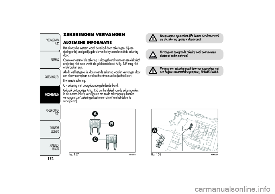 Alfa Romeo Giulietta 2013  Instructieboek (in Dutch) ZEKERINGEN VERVANGENALGEMENE INFORMATIEHet elektrische systeem wordt beveiligd door zekeringen: bij een
storing of bij oneigenlijk gebruik van het systeem brandt de zekering
door.
Controleer eerst of 