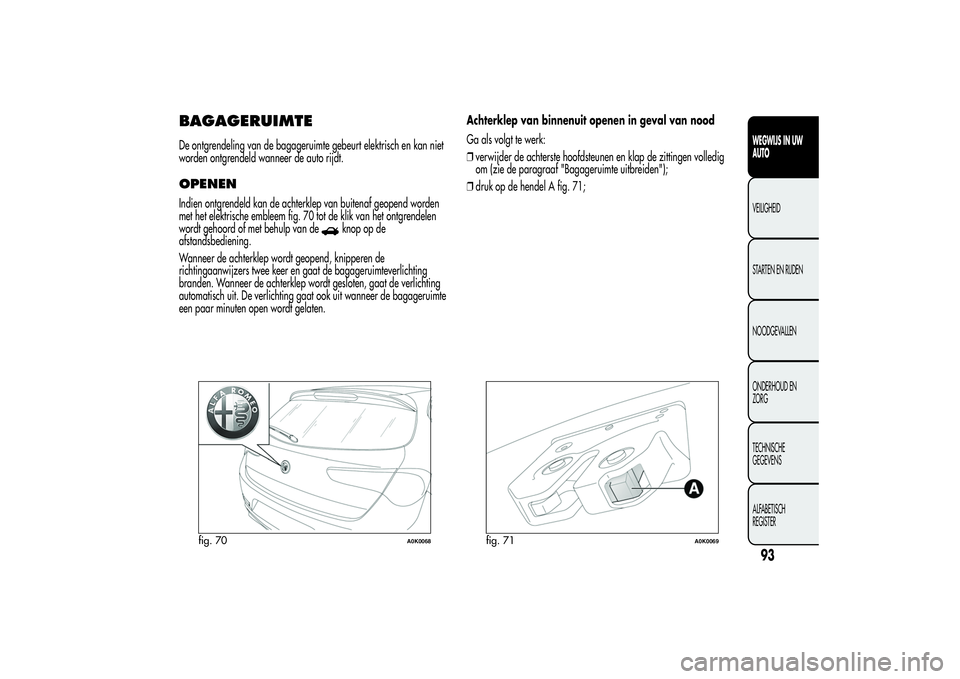 Alfa Romeo Giulietta 2013  Instructieboek (in Dutch) BAGAGERUIMTEDe ontgrendeling van de bagageruimte gebeurt elektrisch en kan niet
worden ontgrendeld wanneer de auto rijdt.OPENENIndien ontgrendeld kan de achterklep van buitenaf geopend worden
met het 