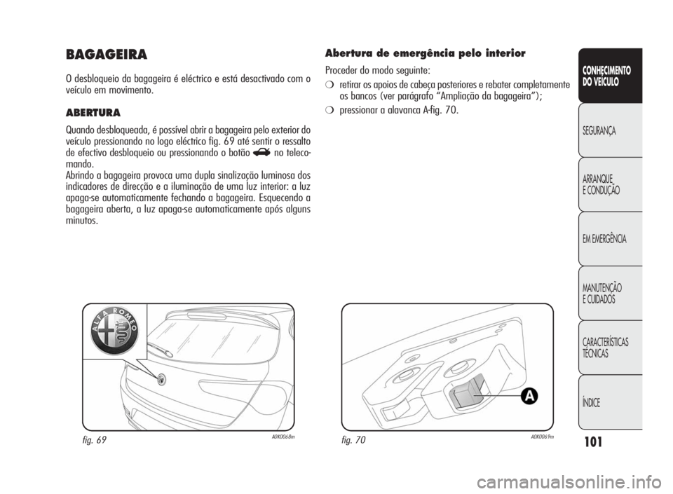 Alfa Romeo Giulietta 2010  Manual de Uso e Manutenção (in Portuguese) 101
CONHECIMENTO
DO VEÍCULO
SEGURANÇA
ARRANQUE
ECONDUÇÃO
EM EMERGÊNCIA
MANUTENÇÃO
E CUIDADOS
CARACTERÍSTICAS
TÉCNICAS
ÍNDICE
BAGAGEIRA
O desbloqueio da bagageira é eléctrico e está desact