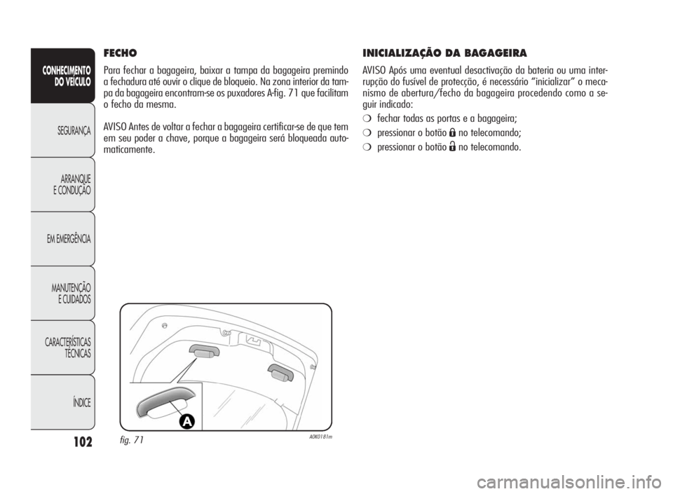 Alfa Romeo Giulietta 2010  Manual de Uso e Manutenção (in Portuguese) 102
CONHECIMENTO
DO VEÍCULO
SEGURANÇA
ARRANQUE
E CONDUÇÃO
EM EMERGÊNCIA
MANUTENÇÃO
E CUIDADOS
CARACTERÍSTICAS
TÉCNICAS
ÍNDICE
INICIALIZAÇÃO DA BAGAGEIRA
AVISO Após uma eventual desactiva