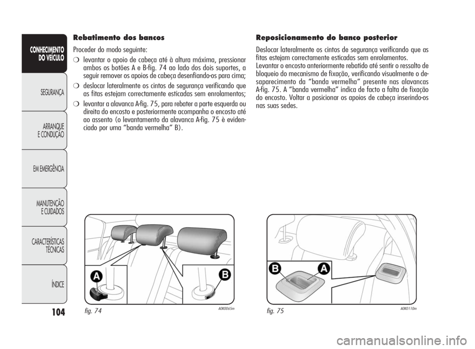 Alfa Romeo Giulietta 2010  Manual de Uso e Manutenção (in Portuguese) 104
CONHECIMENTO
DO VEÍCULO
SEGURANÇA
ARRANQUE
E CONDUÇÃO
EM EMERGÊNCIA
MANUTENÇÃO
E CUIDADOS
CARACTERÍSTICAS
TÉCNICAS
ÍNDICE
Rebatimento dos bancos
Proceder do modo seguinte:
❍levantar o 