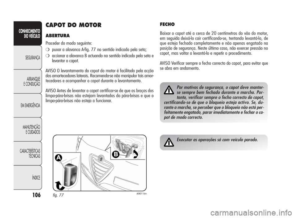Alfa Romeo Giulietta 2010  Manual de Uso e Manutenção (in Portuguese) 106
CONHECIMENTO
DO VEÍCULO
SEGURANÇA
ARRANQUE
E CONDUÇÃO
EM EMERGÊNCIA
MANUTENÇÃO
E CUIDADOS
CARACTERÍSTICAS
TÉCNICAS
ÍNDICE
CAPOT DO MOTOR
ABERTURA
Proceder do modo seguinte:
❍puxar a al