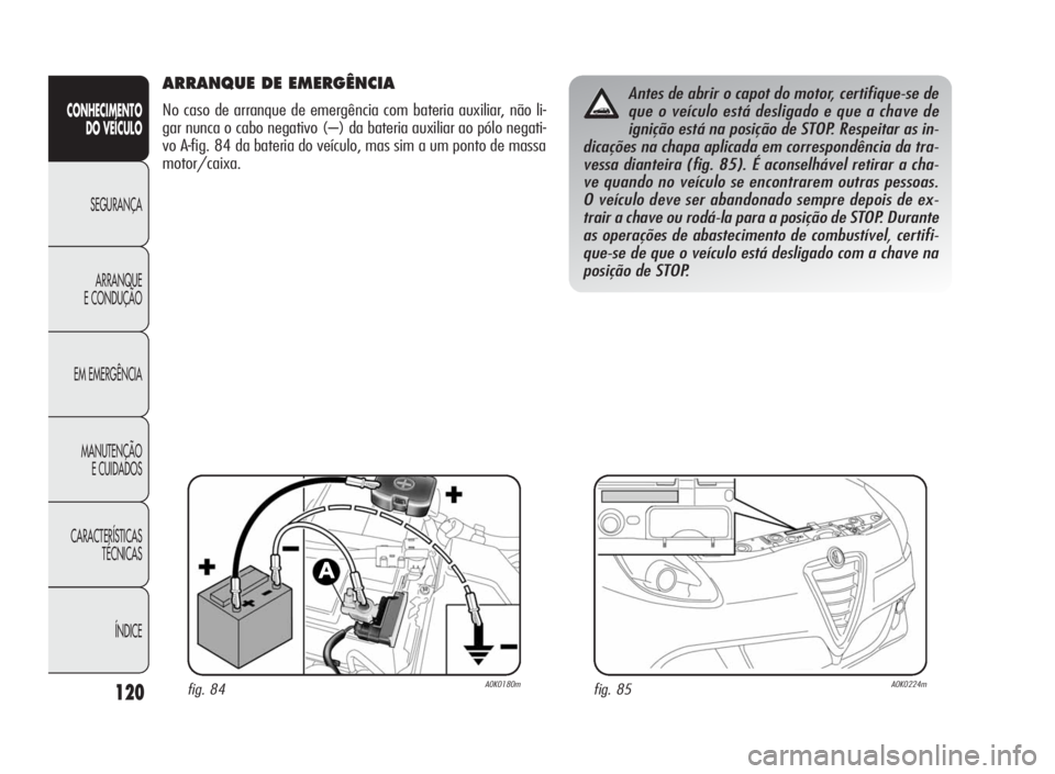 Alfa Romeo Giulietta 2010  Manual de Uso e Manutenção (in Portuguese) 120
CONHECIMENTO
DO VEÍCULO
SEGURANÇA
ARRANQUE
E CONDUÇÃO
EM EMERGÊNCIA
MANUTENÇÃO
E CUIDADOS
CARACTERÍSTICAS
TÉCNICAS
ÍNDICE
ARRANQUE DE EMERGÊNCIA
No caso de arranque de emergência com b