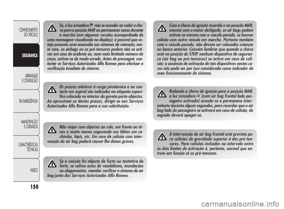 Alfa Romeo Giulietta 2010  Manual de Uso e Manutenção (in Portuguese) 150
CONHECIMENTO 
DO VEÍCULO
SEGURANÇA
ARRANQUE
E CONDUÇÃO
EM EMERGÊNCIA
MANUTENÇÃO
E CUIDADOS
CARACTERÍSTICAS 
TÉCNICAS
ÍNDICE
Se, a luz avisadora ¬não se acender ao rodar a cha-
ve para 