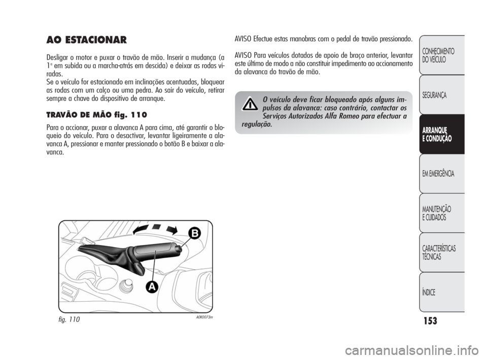 Alfa Romeo Giulietta 2010  Manual de Uso e Manutenção (in Portuguese) 153
CONHECIMENTO 
DO VEÍCULO
SEGURANÇA
ARRANQUE
E CONDUÇÃO
EM EMERGÊNCIA
MANUTENÇÃO
E CUIDADOS
CARACTERÍSTICAS 
TÉCNICAS
ÍNDICE
AVISO Efectue estas manobras com o pedal de travão pressionad