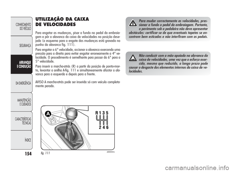 Alfa Romeo Giulietta 2010  Manual de Uso e Manutenção (in Portuguese) 154
CONHECIMENTO 
DO VEÍCULO
SEGURANÇA
ARRANQUE
E CONDUÇÃO
EM EMERGÊNCIA
MANUTENÇÃO
E CUIDADOS
CARACTERÍSTICAS 
TÉCNICAS
ÍNDICE
UTILIZAÇÃO DA CAIXA 
DE VELOCIDADES
Para engatar as mudança
