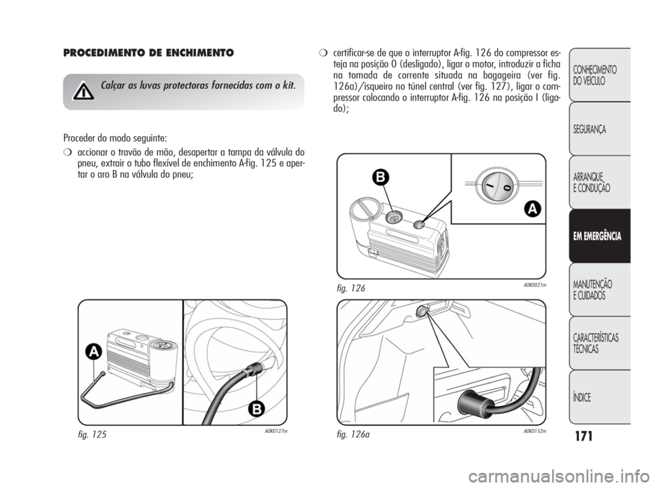 Alfa Romeo Giulietta 2010  Manual de Uso e Manutenção (in Portuguese) 171
CONHECIMENTO 
DO VEÍCULO
SEGURANÇA
ARRANQUE
E CONDUÇÃO
EM EMERGÊNCIA
MANUTENÇÃO
E CUIDADOS
CARACTERÍSTICAS 
TÉCNICAS
ÍNDICE
PROCEDIMENTO DE ENCHIMENTO
Calçar as luvas protectoras fornec