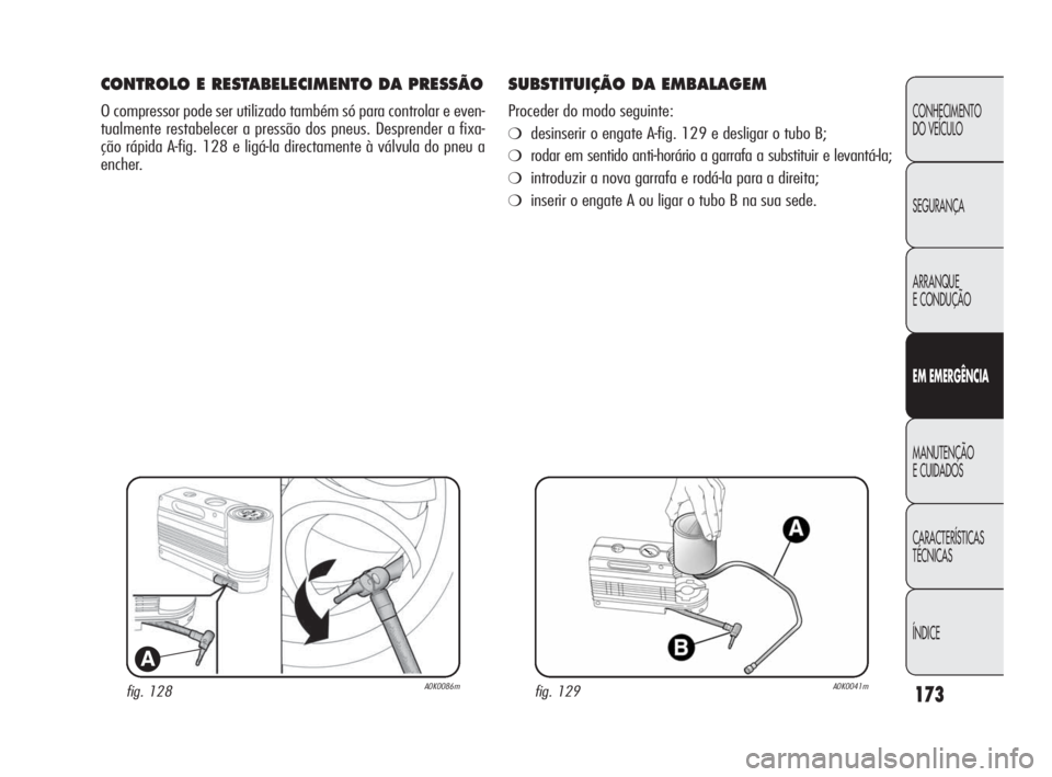 Alfa Romeo Giulietta 2010  Manual de Uso e Manutenção (in Portuguese) 173
CONHECIMENTO 
DO VEÍCULO
SEGURANÇA
ARRANQUE
E CONDUÇÃO
EM EMERGÊNCIA
MANUTENÇÃO
E CUIDADOS
CARACTERÍSTICAS 
TÉCNICAS
ÍNDICE
fig. 128A0K0086m
A
CONTROLO E RESTABELECIMENTO DA PRESSÃO
O c