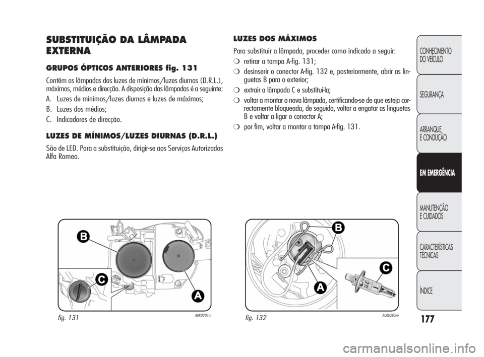 Alfa Romeo Giulietta 2010  Manual de Uso e Manutenção (in Portuguese) 177
CONHECIMENTO 
DO VEÍCULO
SEGURANÇA
ARRANQUE
E CONDUÇÃO
EM EMERGÊNCIA
MANUTENÇÃO
E CUIDADOS
CARACTERÍSTICAS 
TÉCNICAS
ÍNDICE
SUBSTITUIÇÃO DA LÂMPADA
EXTERNA
GRUPOS ÓPTICOS ANTERIORES 