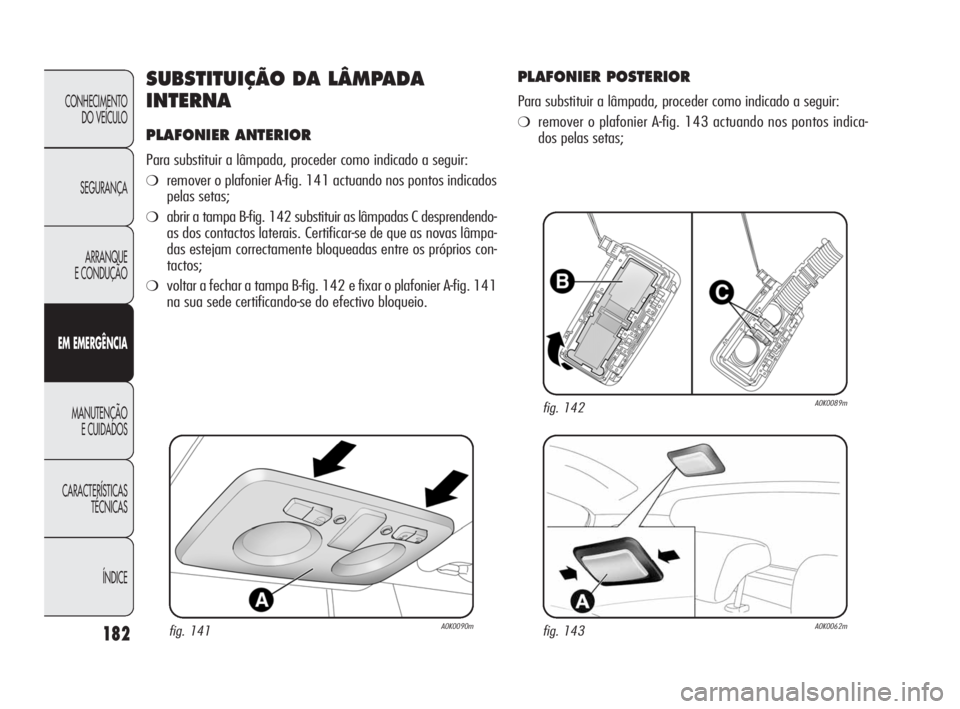 Alfa Romeo Giulietta 2010  Manual de Uso e Manutenção (in Portuguese) 182
CONHECIMENTO 
DO VEÍCULO
SEGURANÇA
ARRANQUE
E CONDUÇÃO
EM EMERGÊNCIA
MANUTENÇÃO
E CUIDADOS
CARACTERÍSTICAS 
TÉCNICAS
ÍNDICE
SUBSTITUIÇÃO DA LÂMPADA
INTERNA
PLAFONIER ANTERIOR
Para sub