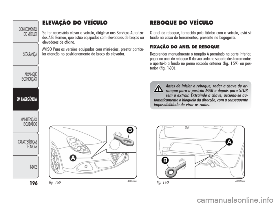 Alfa Romeo Giulietta 2010 Manual de Uso e Manutenção (in Portuguese) 196
CONHECIMENTO
DO VEÍCULO
SEGURANÇA
ARRANQUE
E CONDUÇÃO
EM EMERGÊNCIA
MANUTENÇÃO
E CUIDADOS
CARACTERÍSTICAS
TÉCNICAS
ÍNDICE
ELEVAÇÃO DO VEÍCULO
Se for necessário elevar o veículo, d Alfa Romeo Giulietta 2010 Manual de Uso e Manutenção (in Portuguese) 196
CONHECIMENTO
DO VEÍCULO
SEGURANÇA
ARRANQUE
E CONDUÇÃO
EM EMERGÊNCIA
MANUTENÇÃO
E CUIDADOS
CARACTERÍSTICAS
TÉCNICAS
ÍNDICE
ELEVAÇÃO DO VEÍCULO
Se for necessário elevar o veículo, d