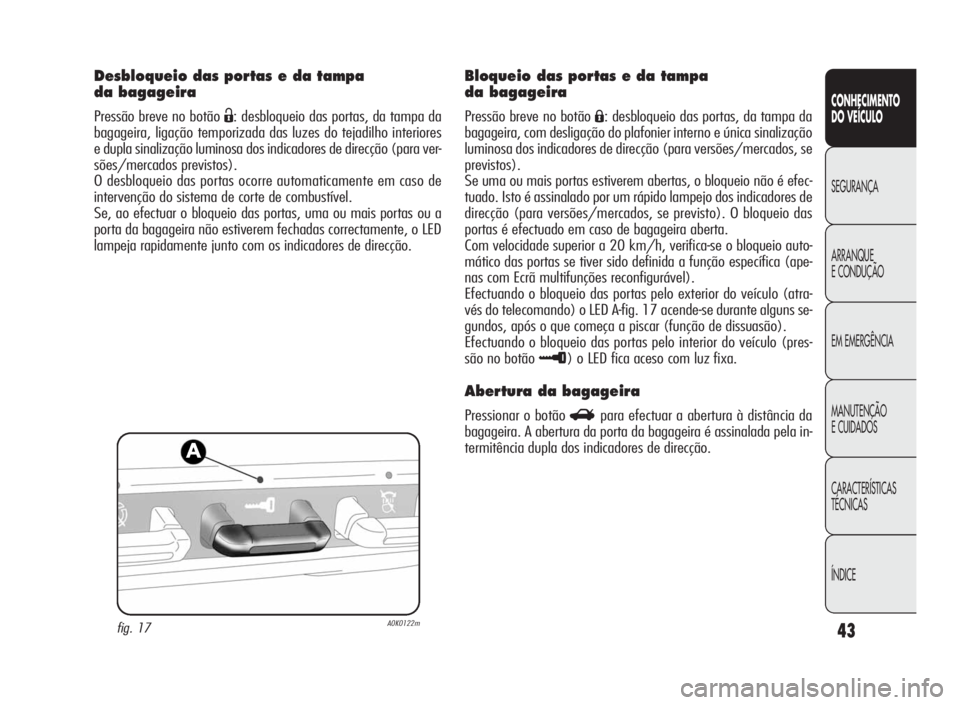 Alfa Romeo Giulietta 2010  Manual de Uso e Manutenção (in Portuguese) 43
CONHECIMENTO
DO VEÍCULO
SEGURANÇA
ARRANQUE
ECONDUÇÃO
EM EMERGÊNCIA
MANUTENÇÃO
E CUIDADOS
CARACTERÍSTICAS
TÉCNICAS
ÍNDICE
Desbloqueio das portas e da tampa
da bagageira
Pressão breve no b
