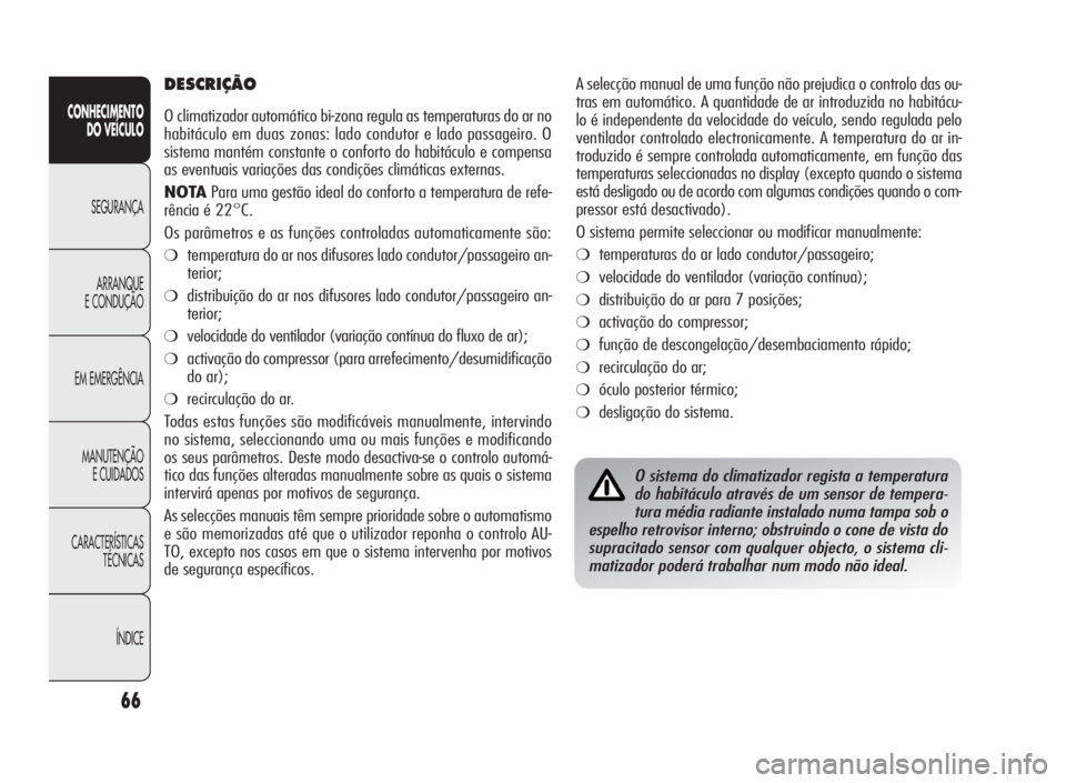 Alfa Romeo Giulietta 2010  Manual de Uso e Manutenção (in Portuguese) 66
CONHECIMENTO
DO VEÍCULO
SEGURANÇA
ARRANQUE
E CONDUÇÃO
EM EMERGÊNCIA
MANUTENÇÃO
E CUIDADOS
CARACTERÍSTICAS
TÉCNICAS
ÍNDICE
A selecção manual de uma função não prejudica o controlo das