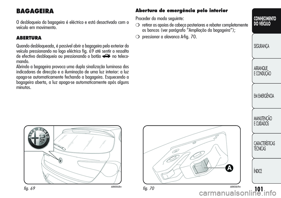 Alfa Romeo Giulietta 2011  Manual de Uso e Manutenção (in Portuguese) 101
CONHECIMENTO
DO VEÍCULO
SEGURANÇA
ARRANQUE
E CONDUÇÃO
EM EMERGÊNCIA
MANUTENÇÃO
E CUIDADOS
CARACTERÍSTICAS
TÉCNICAS
ÍNDICE
BAGAGEIRA
O desbloqueio da bagageira é eléctrico e está desac