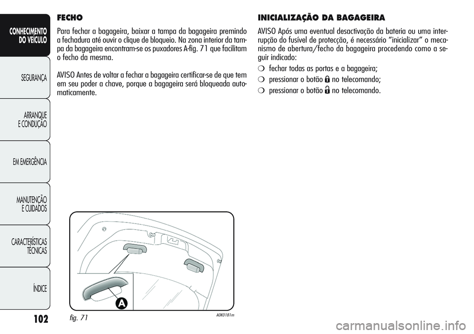 Alfa Romeo Giulietta 2011  Manual de Uso e Manutenção (in Portuguese) 102
CONHECIMENTO
DO VEÍCULO
SEGURANÇA
ARRANQUE
E CONDUÇÃO
EM EMERGÊNCIA
MANUTENÇÃO
E CUIDADOS
CARACTERÍSTICAS
TÉCNICAS
ÍNDICE
INICIALIZAÇÃO DA BAGAGEIRA
AVISO Após uma eventual desactiva