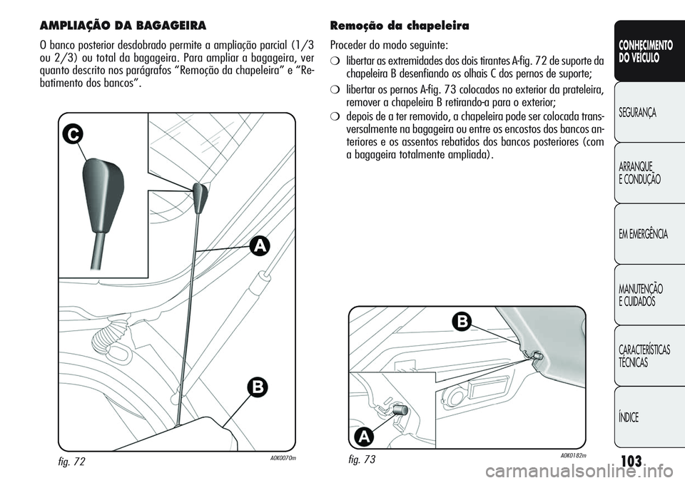 Alfa Romeo Giulietta 2011  Manual de Uso e Manutenção (in Portuguese) 103
CONHECIMENTO
DO VEÍCULO
SEGURANÇA
ARRANQUE
E CONDUÇÃO
EM EMERGÊNCIA
MANUTENÇÃO
E CUIDADOS
CARACTERÍSTICAS
TÉCNICAS
ÍNDICE
fig. 72A0K0070m
AMPLIAÇÃO DA BAGAGEIRA
O banco posterior desdo