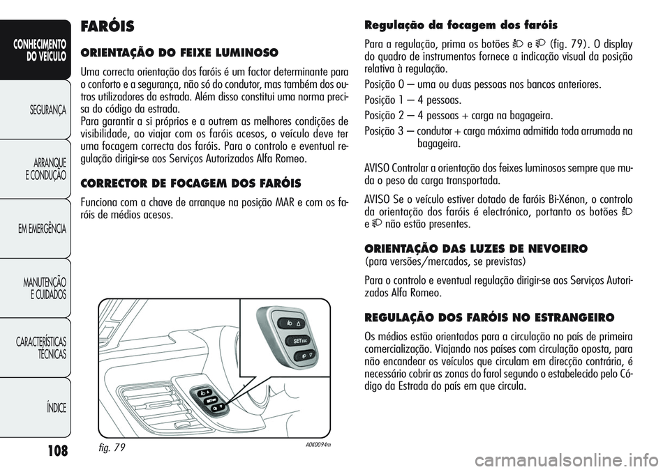 Alfa Romeo Giulietta 2011 Manual de Uso e Manutenção (in Portuguese) 108
CONHECIMENTO
DO VEÍCULO
SEGURANÇA
ARRANQUE
E CONDUÇÃO
EM EMERGÊNCIA
MANUTENÇÃO
E CUIDADOS
CARACTERÍSTICAS
TÉCNICAS
ÍNDICE
Regulação da focagem dos faróis
Para a regulação, prima os Alfa Romeo Giulietta 2011 Manual de Uso e Manutenção (in Portuguese) 108
CONHECIMENTO
DO VEÍCULO
SEGURANÇA
ARRANQUE
E CONDUÇÃO
EM EMERGÊNCIA
MANUTENÇÃO
E CUIDADOS
CARACTERÍSTICAS
TÉCNICAS
ÍNDICE
Regulação da focagem dos faróis
Para a regulação, prima os